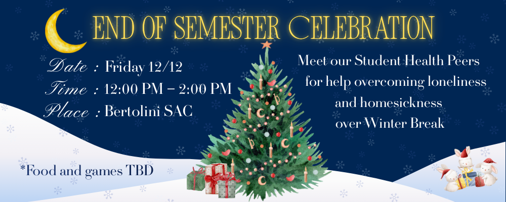 A winter-themed flyer with a dark blue background and white snow at the bottom. A crescent moon hangs in the top left corner, and snowflakes are scattered across the design. In the center is a decorated Christmas tree with ornaments and presents underneath. On the right side are two small snowmen wearing hats and scarves. Large yellow text at the top reads “End of Semester Celebration.” Event details on the left list the date as Friday 12/12, the time as 12:00 PM to 2:00 PM, and the place as Bertolini SAC, with a note saying “Food and games TBD.” Text on the right invites students to meet Student Health Peers for support with loneliness and homesickness over winter break.