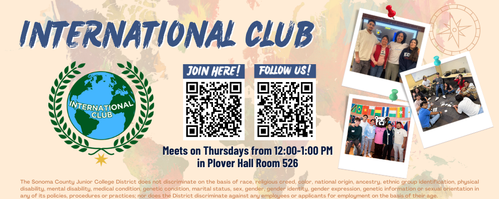 International Club promotional flyer with a colorful, pastel world map style background. Large heading at top reads ‘INTERNATIONAL CLUB.’ On the left is the International Club logo, showing a blue and green globe with the words ‘International Club’ across it, surrounded by a green laurel wreath and a gold star underneath. In the center are two QR codes. Above the first QR code is the text ‘JOIN HERE!’ and above the second QR code is the text ‘FOLLOW US!’ On the right side are four Polaroid-style photos pinned with colorful pushpins, showing diverse students participating in International Club activities, including group photos, social gatherings, and cultural events with international flags displayed. Below the QR codes, text reads: ‘Meets on Thursdays from 12:00–1:00 PM in Plover Hall Room 526.’ At the bottom in small orange text is the nondiscrimination statement: ‘The Sonoma County Junior College District does not discriminate on the basis of race, religious creed, color, national origin, ancestry, ethnic group identification, physical disability, mental disability, medical condition, genetic information, marital status, sex, gender, gender identity, gender expression, sexual orientation in any of its policies, procedures or practices; nor does the District discriminate against any employees or applicants for employment on the basis of their age.’