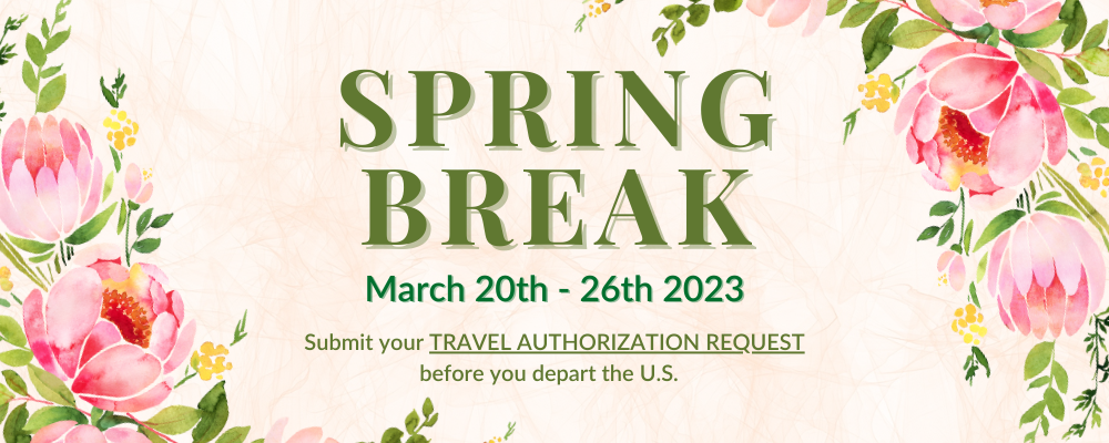 Spring Break, March 20 through 27, 2023. Submit your Travel Authorization Request before you depart the United States.
