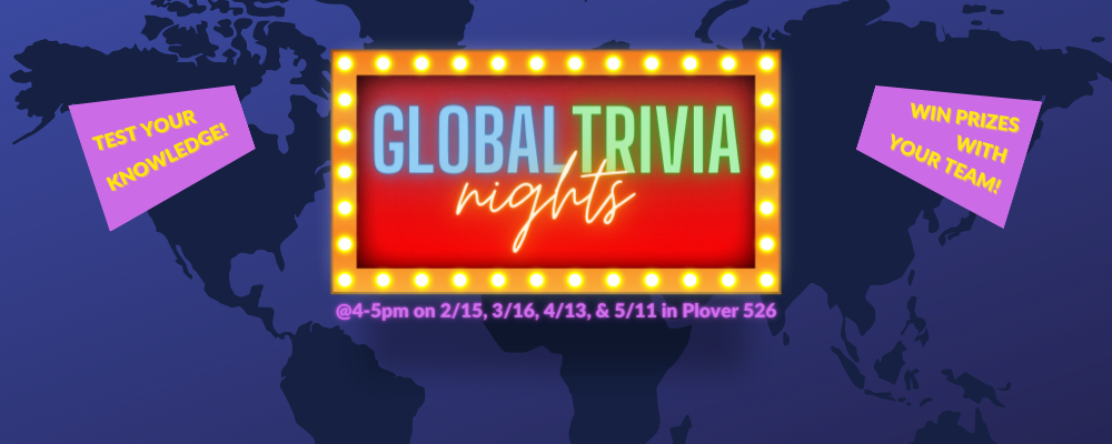 Global Trivia Nights, from 4 to 5 p.m. in Plover Hall Room 526 on February 15, March 16, April 13, and May 11. Test your knowledge! Win prizes with your team!