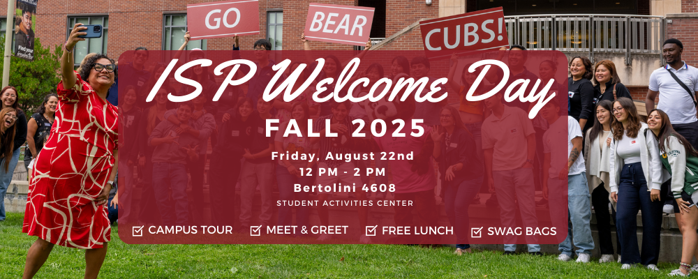 ISP Welcome Day, Fall 2025, Friday, August 22nd  12 PM - 2 pm  Bertolini 4608 Student Activities Center, Campus Tour, Meet and greet, free lunch, swag bags