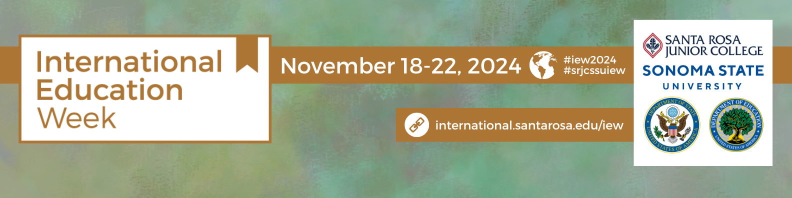 International Education Week. November 18 through 22, 2024. Santa Rosa Junior College, Sonoma State University. http://international.santarosa.edu/iew. 