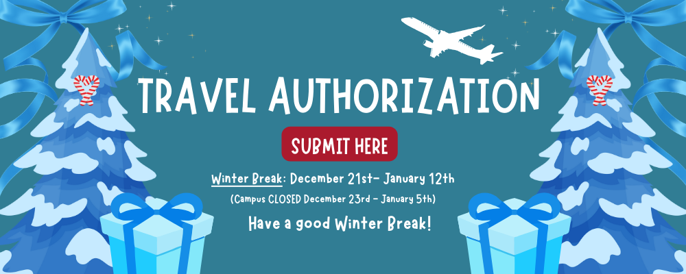 Travel Authorization Submit Here Winter Break: December 21st- January 12th (Campus CLOSED December 23rd - January 5th) Have a good Winter Break!