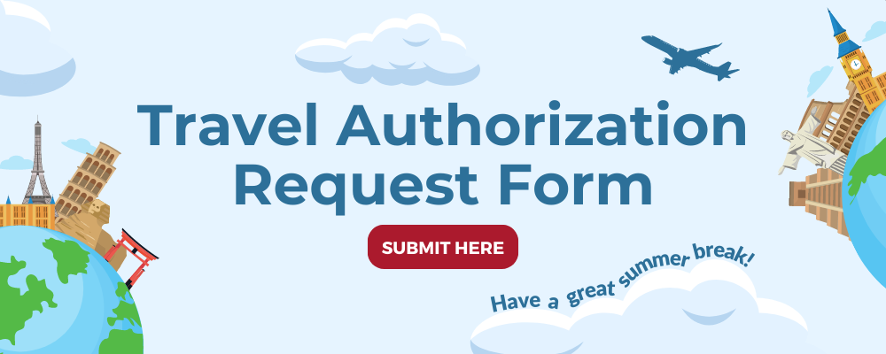 Travel Authorization Request Form. Submit here. Have a great summer break!