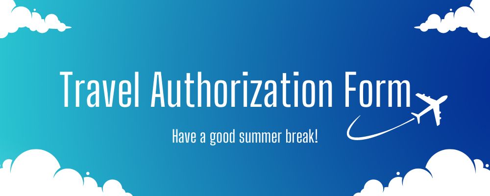 Travel Authorization Form, have a good summer break!